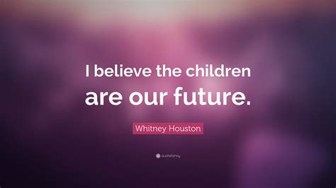 Whitney Houston Quote: “I believe the children are our future.”