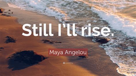 Maya Angelou Quote: “Still I’ll rise.”