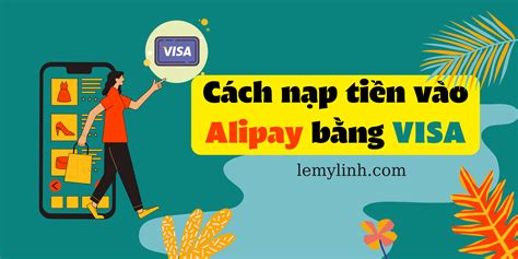 Cách nạp tiền vào alipay bằng visa mới nhất 2023 - LÊ MỸ LINH - 0934.309.000