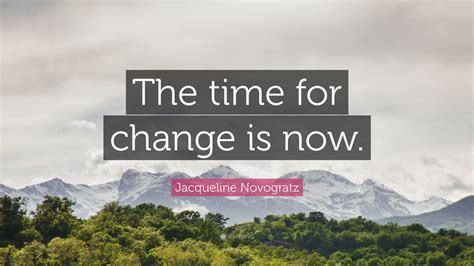 Jacqueline Novogratz Quote: “The time for change is now.”