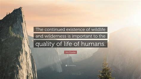 Jim Fowler Quote: “The continued existence of wildlife and wilderness ...