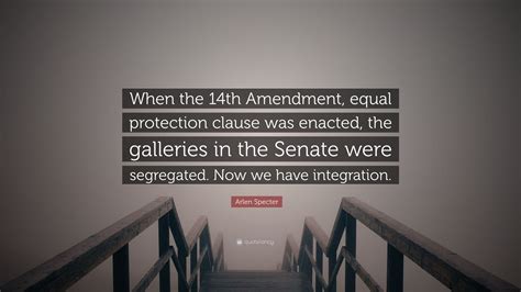 Arlen Specter Quote: “When the 14th Amendment, equal protection clause ...