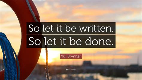 Yul Brynner Quote: “So let it be written. So let it be done.”