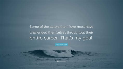 Taylor Lautner Quote: “Some of the actors that I love most have challenged themselves throughout ...