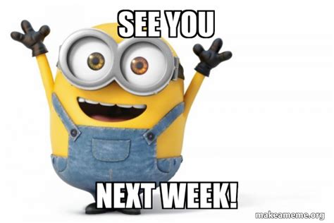 See you next week! - Happy Minion Meme Generator