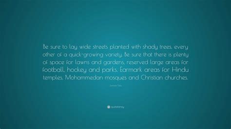 Jamsetji Tata Quote: “Be sure to lay wide streets planted with shady trees, every other of a ...