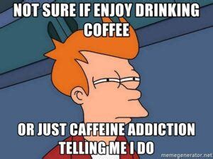 50+ Caffeine Addiction Meme To Make You LOL - Latte Love Brew