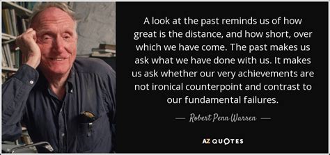 Robert Penn Warren quote: A look at the past reminds us of how great...