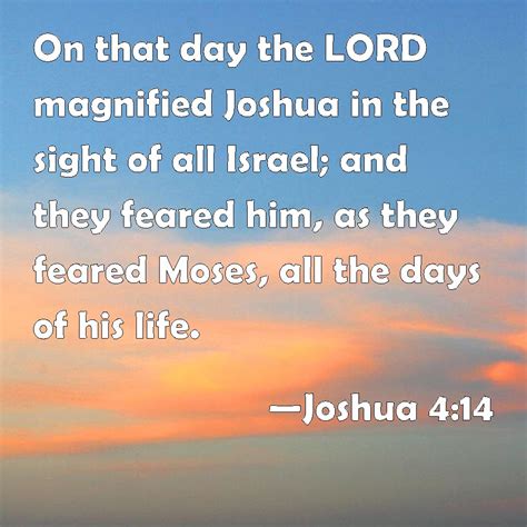 Joshua 4:14 On that day the LORD magnified Joshua in the sight of all Israel; and they feared ...