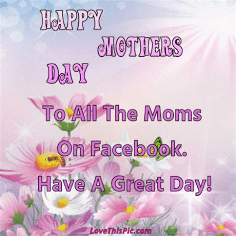 happy mothers day to all the moms on facebook have a great day