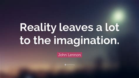 John Lennon Quote: “Reality leaves a lot to the imagination.” (24 wallpapers) - Quotefancy