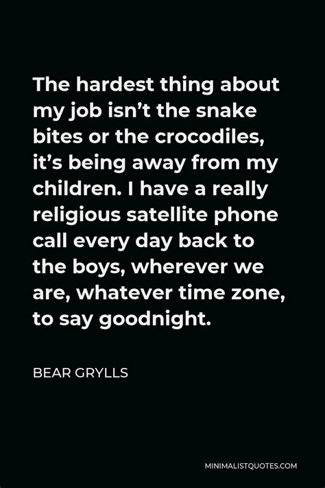 Bear Grylls Quote: The hardest thing about my job isn't the snake bites ...