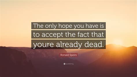 Ronald Speirs Quote: “The only hope you have is to accept the fact that ...