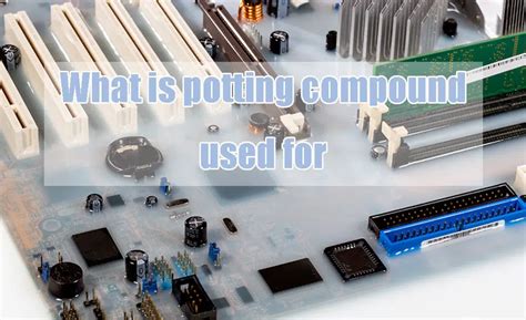 What is potting compound for PCB in electronics manufacturing industry ...