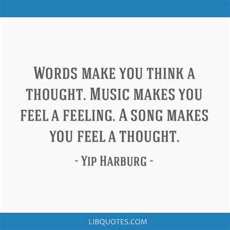 Words make you think a thought. Music makes you feel a...