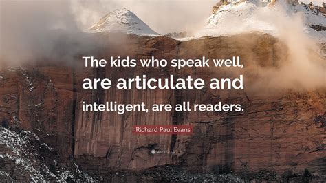 Richard Paul Evans Quote: “The kids who speak well, are articulate and intelligent, are all ...