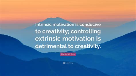 Daniel H. Pink Quote: “Intrinsic motivation is conducive to creativity ...