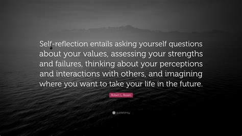 Robert L. Rosen Quote: “Self-reflection entails asking yourself questions about your values ...