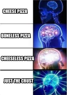 Meme Creator - Funny Cheese pizza Boneless pizza Cheeseless pizza Just the crust Meme Generator ...