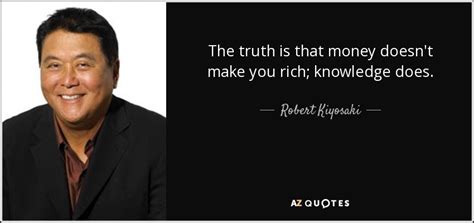 Robert Kiyosaki quote: The truth is that money doesn't make you rich ...