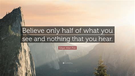 Edgar Allan Poe Quote: “Believe only half of what you see and nothing that you hear.”