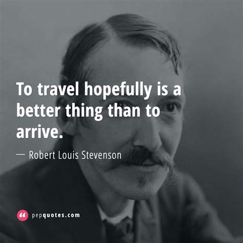 To travel hopefully is a better thing than to arrive. - Robert Louis Stevenson Quotes | Robert ...