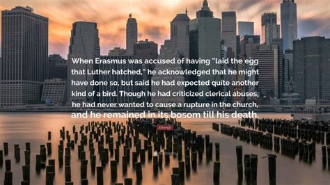 Erasmus Quote: “When Erasmus was accused of having “laid the egg that Luther hatched,” he ...