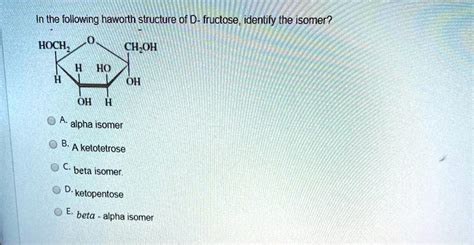 SOLVED: In the following haworth structure of D- fructose, identify the isomer?#N#HOCH;#N#CH,OH# ...