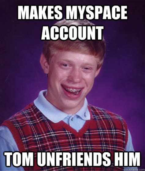 makes myspace account tom unfriends him - Bad Luck Brian - quickmeme