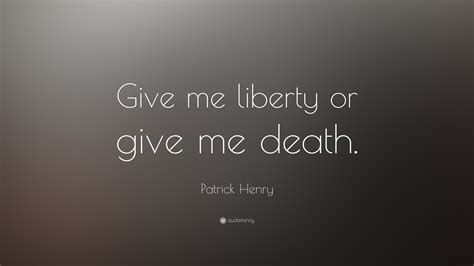 Patrick Henry Quote: “Give me liberty or give me death.”