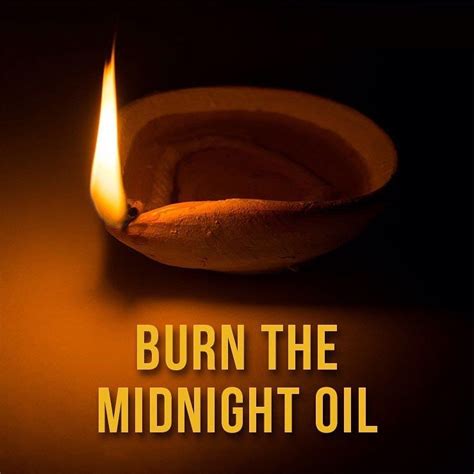 Burn The Midnight Oil | Oil quote, Idioms, Old quotes