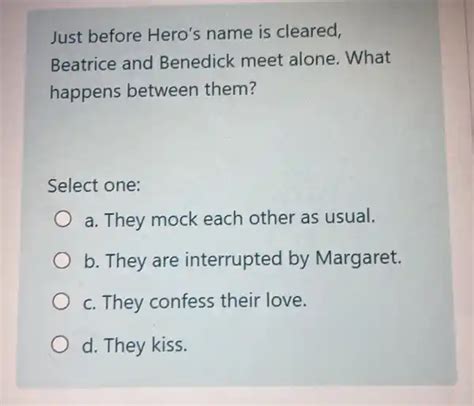 just before hero's name is cleared, beatrice and benedick meet alone. what happens between them ...