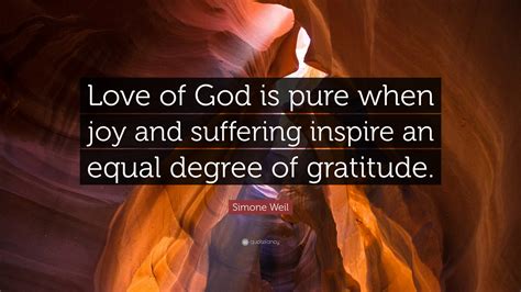 Simone Weil Quote: “Love of God is pure when joy and suffering inspire an equal degree of ...