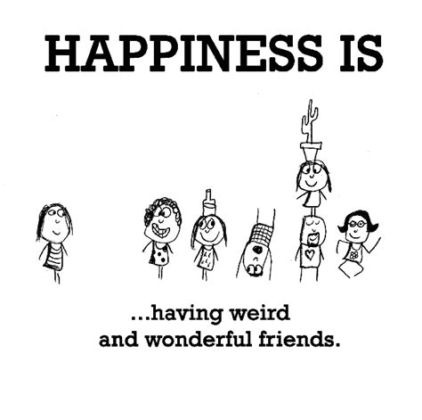 Happiness is, having weird and wonderful friends. - Funny & Happy