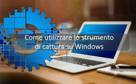 Come utilizzare lo strumento di cattura su Windows - Accademia del Levante