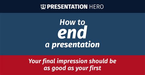 How to end a presentation: your final impression should be as good as your first