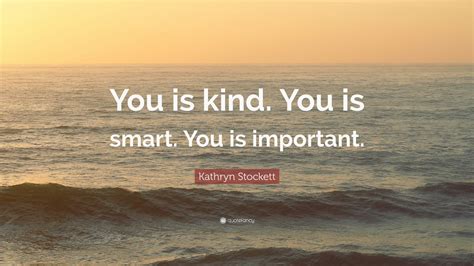 Kathryn Stockett Quote: “You is kind. You is smart. You is important.” (12 wallpapers) - Quotefancy