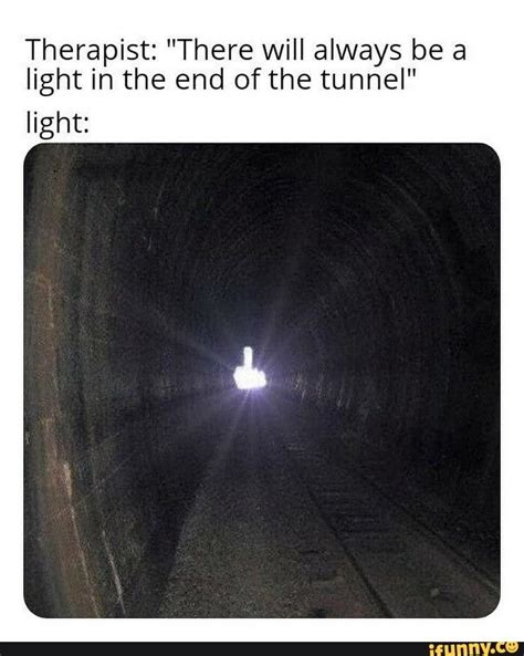 Therapist: "There will always be a light in the end of the tunnel" light: - iFunny :) | About me ...