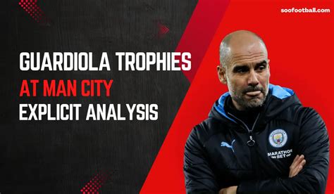 Pep Guardiola Trophies at Man City: Explicit Analysis | Soofootball