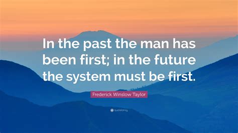 Frederick Winslow Taylor Quote: “In the past the man has been first; in the future the system ...