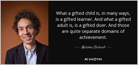 Malcolm Gladwell quote: What a gifted child is, in many ways, is a...