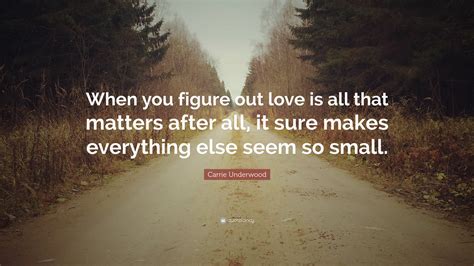 Carrie Underwood Quote: “When you figure out love is all that matters after all, it sure makes ...