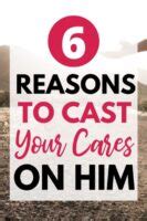 6 Reasons to Cast Your Cares on Him