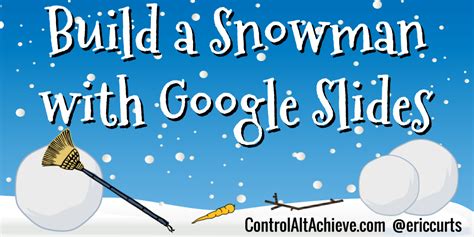 Control Alt Achieve: Build a Snowman with Google Slides