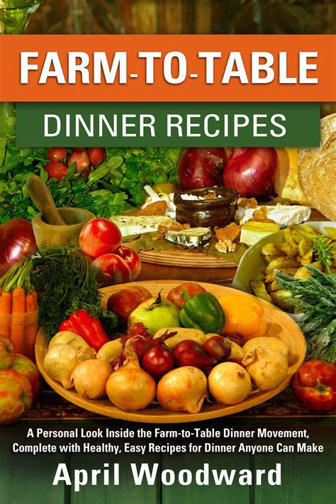 Farm-To-Table Dinner Recipes: A personal look inside the farm-to-table dinner movement, complete ...