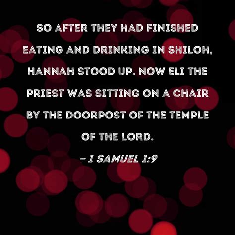 1 Samuel 1:9 So after they had finished eating and drinking in Shiloh, Hannah stood up. Now Eli ...