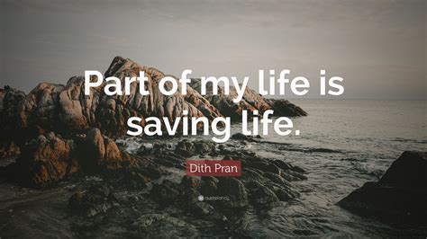 Dith Pran Quote: “Part of my life is saving life.”