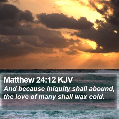 Matthew 24:12 KJV - And because iniquity shall abound, the love of