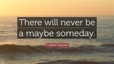 Colleen Hoover Quote: “There will never be a maybe someday.” (12 ...