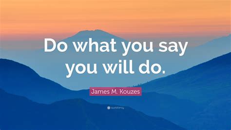 James M. Kouzes Quote: “Do what you say you will do.”